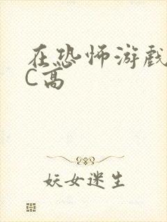 在恐怖游戏里挨C高