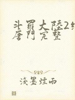 斗罗大陆2绝世唐门完整