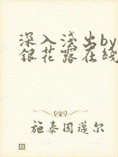 深入浅出by金银花露在线全文免费阅读笔趣阁