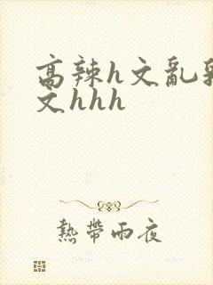 高辣h文乱乳h文hhh