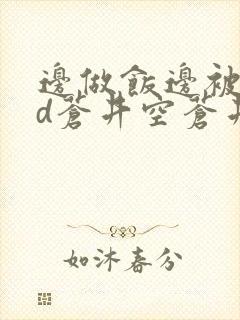 边做饭边被躁bd苍井空苍井空