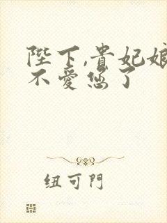 陛下,贵妃娘娘不爱您了