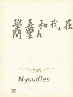 学长和我在卫生间里h