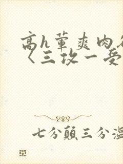高h荤爽肉欲文〈三攻一受〉视频