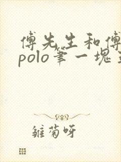 傅先生和傅太太polo笔一块五花肉