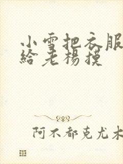 小雪把衣服解开给老杨摸