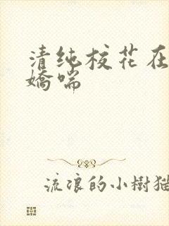 清纯校花在身下娇喘