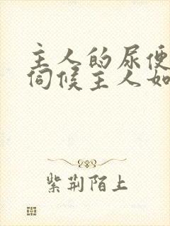 主人的尿便器h伺候主人如厕吞尿