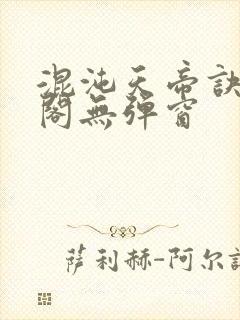 混沌天帝诀笔趣阁无弹窗