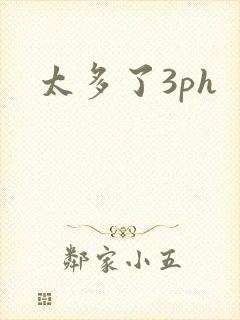 太多了3ph