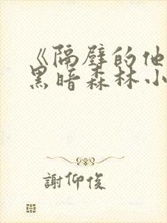 《隔壁的他by黑暗森林小说笔趣》