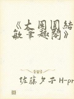 《大团圆结2高敏笔趣阁》