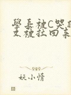 学长被C哭爬走又被拉回来