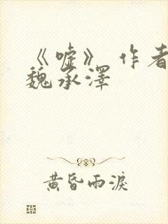 《嘘》 作者:魏承泽