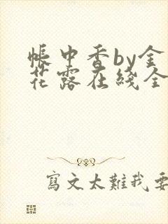 帐中香by金银花露在线全文免费阅读