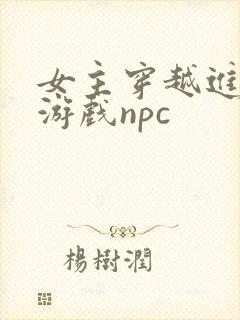 女主穿越进18游戏npc