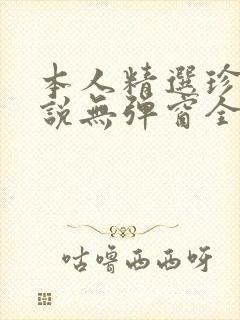 本人精选珍藏小说无弹窗全文阅读