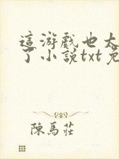 这游戏也太真实了小说txt免费下载