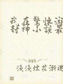 我在惊悚游戏里封神小说最新章节