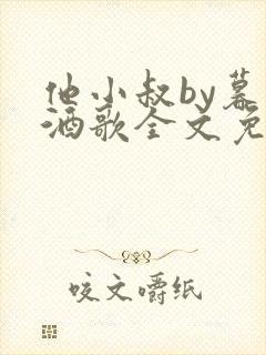 他小叔by暮色酒歌全文免费阅读