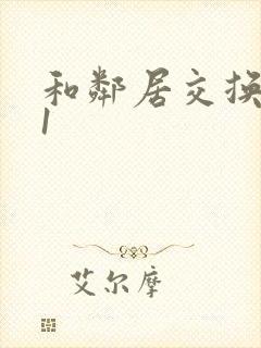 和邻居交换娇妻1