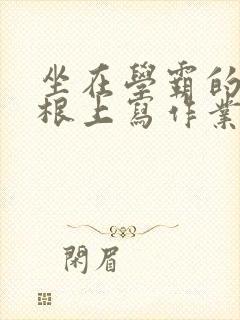 坐在学霸的大紫根上写作业封面