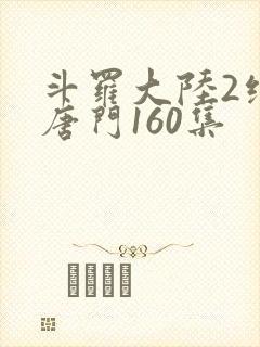 斗罗大陆2绝世唐门160集