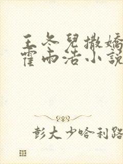 王冬儿撒娇卖萌霍雨浩小说