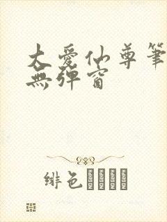 大爱仙尊笔趣阁无弹窗