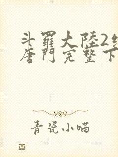 斗罗大陆2绝世唐门完整下载