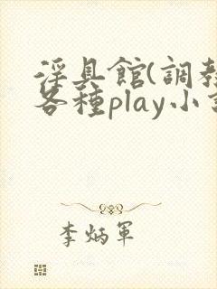 淫具馆(调教,各种play小说