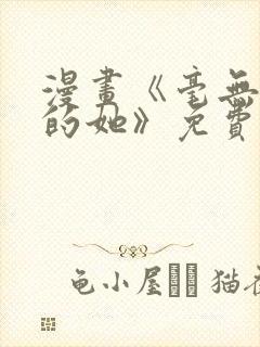 漫画《毫无保留的她》免费阅读