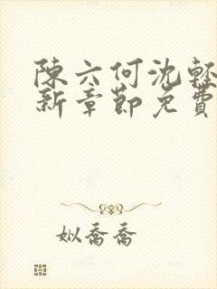 陈六何沈轻舞最新章节免费阅读笔趣阁