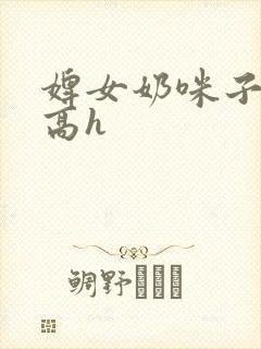 婢女奶咪子真大高h