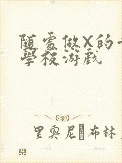 随处做X的世界学校游戏