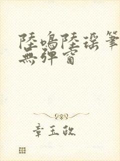 陆鸣陆瑶笔趣阁无弹窗