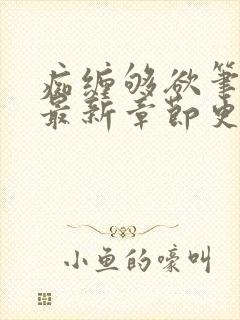 痴缠够欲笔趣阁最新章节更新