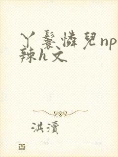 丫鬟怜儿np高辣h文