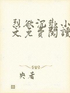 烈欲沉欢小说全文免费阅读无弹窗