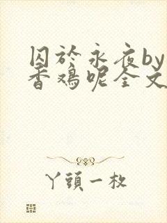 囚于永夜by麦香鸡呢全文免费阅读无弹窗