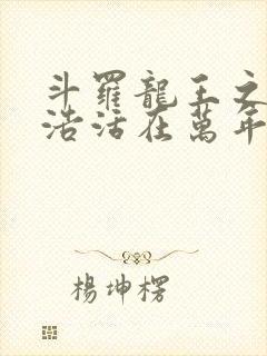 斗罗龙王之霍雨浩活在万年后免费封面