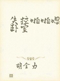 失控啪啪嗯啊h卧室