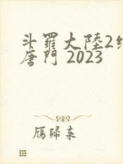 斗罗大陆2绝世唐门 2023