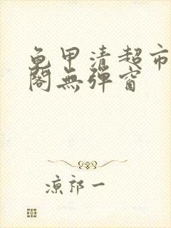 龟甲清超市笔趣阁无弹窗