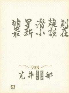 明星潜规则之皇最新小说在线阅读全文