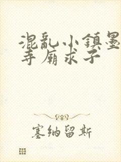 混乱小镇墨池砚寺庙求子