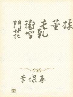 门卫老董揉捏校花雪乳