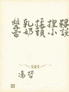 双乳揉捏啃咬蓓蕾奶头小说