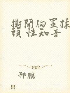 撕开胸罩揉吮奶头 性知音