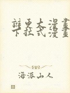 谁更大漫画免费下拉式漫画最新章节